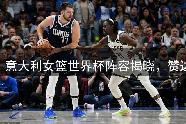 意大利女篮世界杯阵容揭晓，赞达拉西尼率队出战